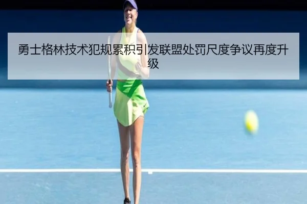 勇士格林技术犯规累积引发联盟处罚尺度争议再度升级
