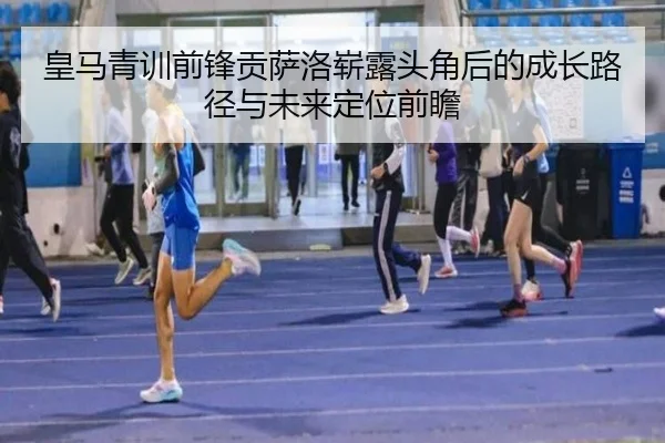 皇马青训前锋贡萨洛崭露头角后的成长路径与未来定位前瞻