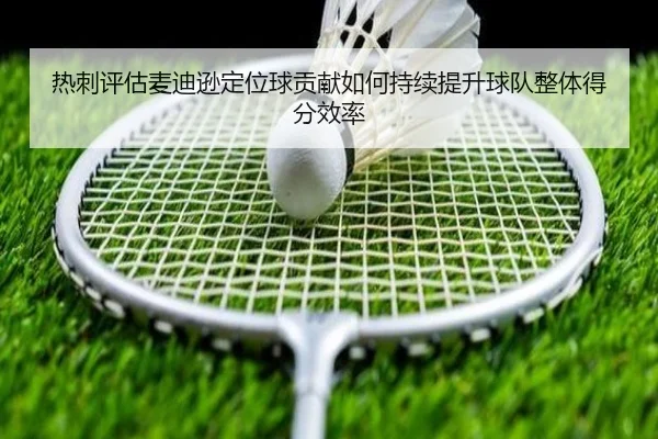 热刺评估麦迪逊定位球贡献如何持续提升球队整体得分效率
